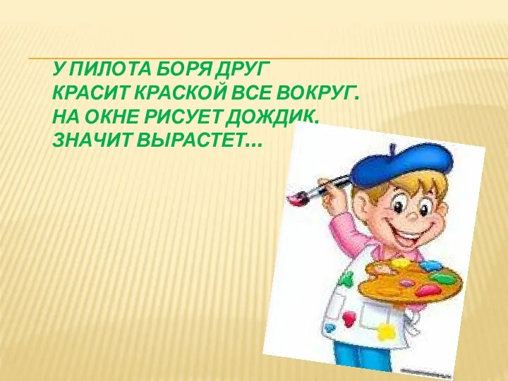 У ПИЛОТА БОРЯ ДРУГ КРАСИТ КРАСКОЙ ВСЕ ВОКРУГ. НА ОКНЕ РИСУЕТ ДОЖДИК, ЗНАЧИТ ВЫРАСТЕТ…