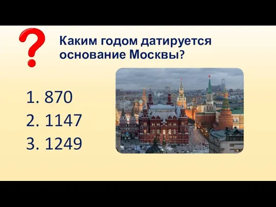 Каким годом датируется основание Москвы? 1. 870 2. 1147 3. 1249