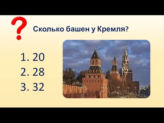 Сколько башен у Кремля? 1. 20 2. 28 3. 32