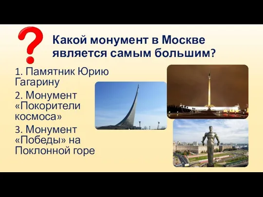 Какой монумент в Москве является самым большим? 1. Памятник Юрию Гагарину 2.