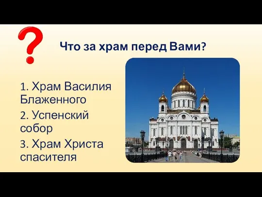 Что за храм перед Вами? 1. Храм Василия Блаженного 2. Успенский собор 3. Храм Христа спасителя