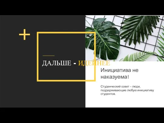 ДАЛЬШЕ - ИДЕЙНЕЕ Инициатива не наказуема! Студенческий совет – люди, поддерживающие любую инициативу студентов.