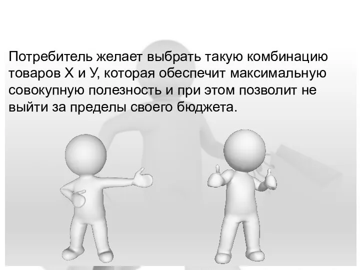 Потребитель желает выбрать такую комбинацию товаров X и У, которая обеспечит максимальную