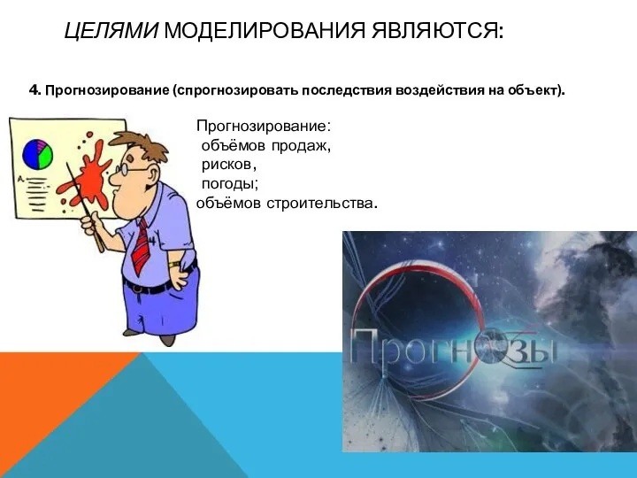 ЦЕЛЯМИ МОДЕЛИРОВАНИЯ ЯВЛЯЮТСЯ: 4. Прогнозирование (спрогнозировать последствия воздействия на объект). Прогнозирование: объёмов