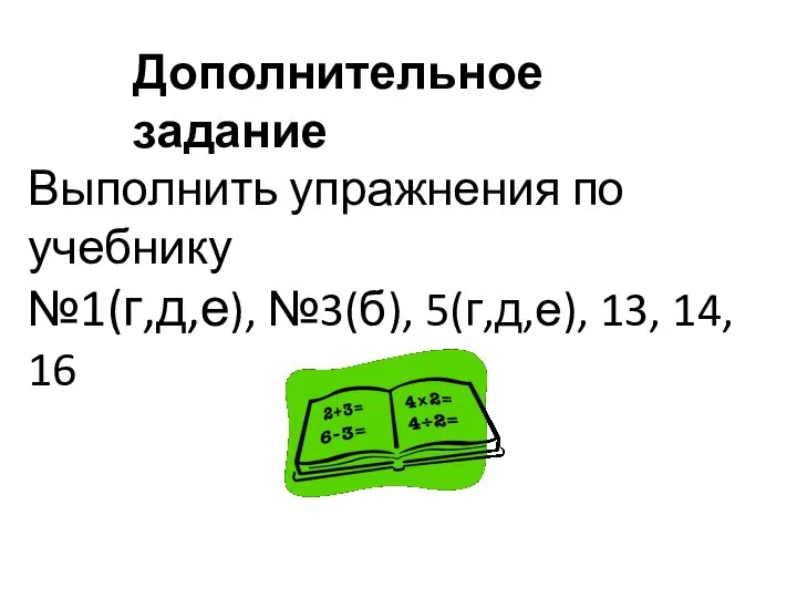 Выполнить упражнения по учебнику №1(г,д,е), №3(б), 5(г,д,е), 13, 14, 16 Дополнительное задание