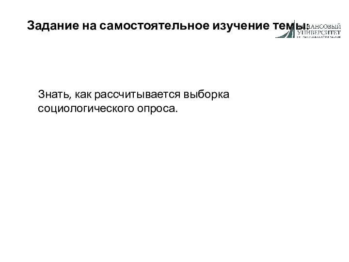 Задание на самостоятельное изучение темы: Знать, как рассчитывается выборка социологического опроса.