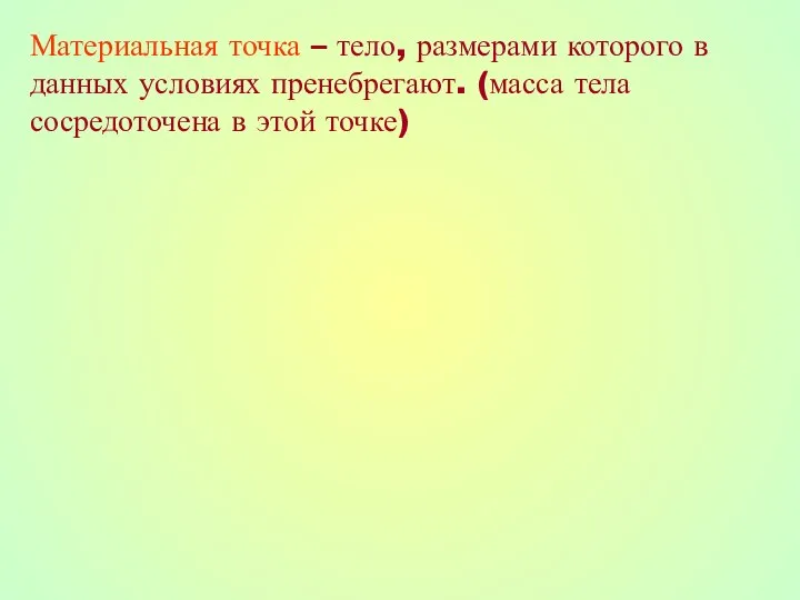 Материальная точка – тело, размерами которого в данных условиях пренебрегают. (масса тела сосредоточена в этой точке)