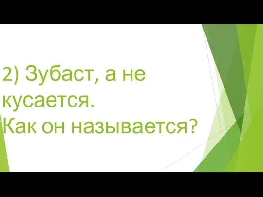 2) Зубаст, а не кусается. Как он называется?