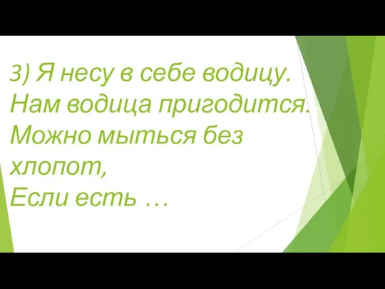 3) Я несу в себе водицу. Нам водица пригодится. Можно мыться без хлопот, Если есть …