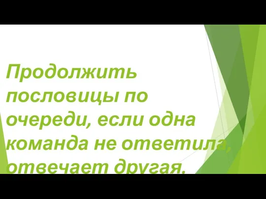 Продолжить пословицы по очереди, если одна команда не ответила, отвечает другая.