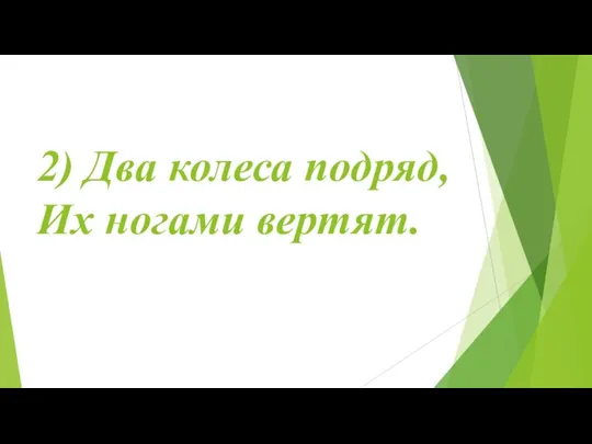 2) Два колеса подряд, Их ногами вертят.