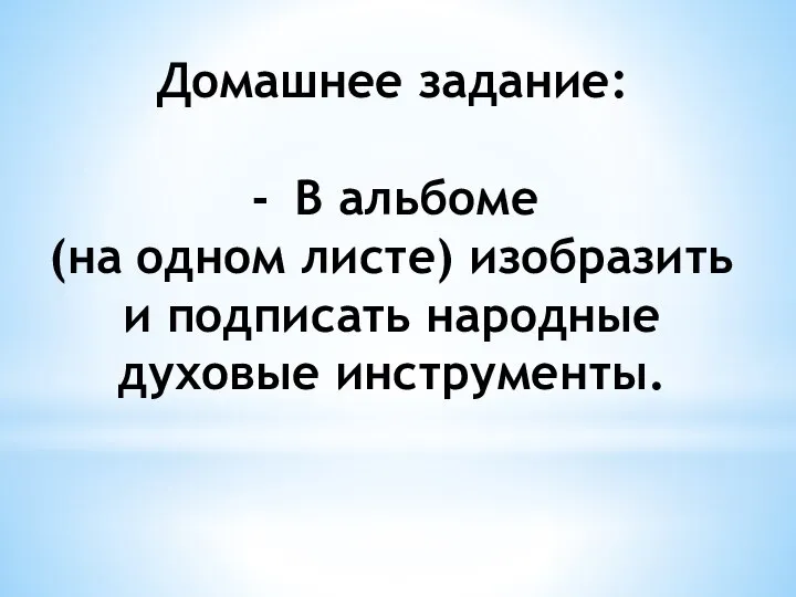 Домашнее задание: В альбоме (на одном листе) изобразить и подписать народные духовые инструменты.