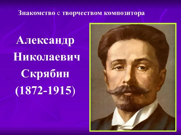 Александр Николаевич Скрябин (1872-1915) Знакомство с творчеством композитора