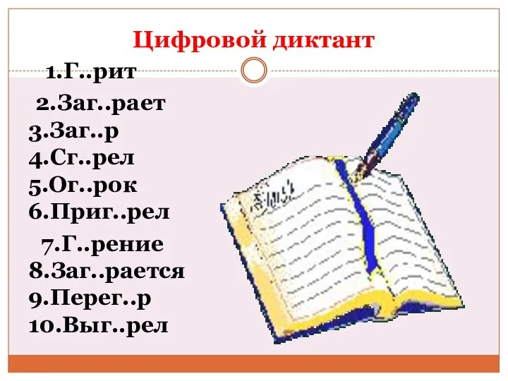 Цифровой диктант 1.Г..рит 2.Заг..рает 3.Заг..р 4.Сг..рел 5.Ог..рок 6.Приг..рел 7.Г..рение 8.Заг..рается 9.Перег..р 10.Выг..рел