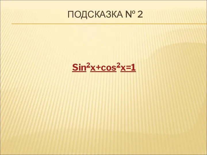 ПОДСКАЗКА № 2 Sin2x+cos2x=1