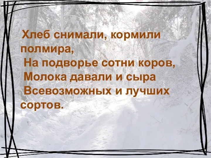 Хлеб снимали, кормили полмира, На подворье сотни коров, Молока давали и сыра Всевозможных и лучших сортов.