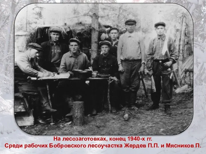 На лесозаготовках, конец 1940-х гг. Среди рабочих Бобровского лесоучастка Жердев П.П. и Мясников П.