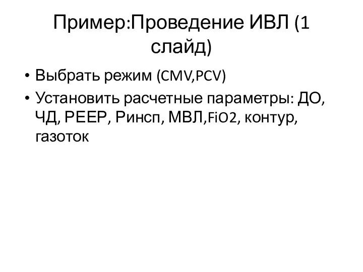 Пример:Проведение ИВЛ (1 слайд) Выбрать режим (CMV,PCV) Установить расчетные параметры: ДО, ЧД,