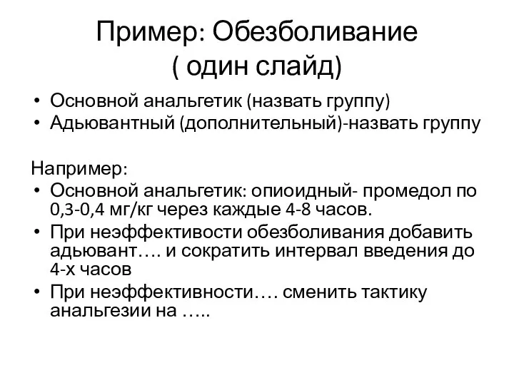 Пример: Обезболивание ( один слайд) Основной анальгетик (назвать группу) Адьювантный (дополнительный)-назвать группу