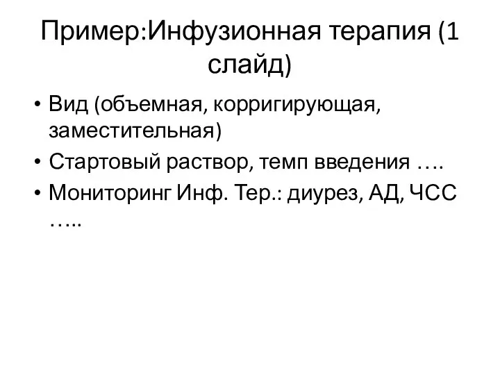 Пример:Инфузионная терапия (1 слайд) Вид (объемная, корригирующая, заместительная) Стартовый раствор, темп введения