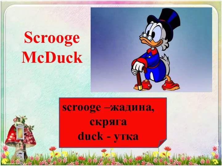 Scrooge McDuck scrooge –жадина, скряга duck - утка