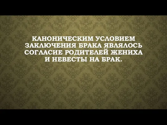 КАНОНИЧЕСКИМ УСЛОВИЕМ ЗАКЛЮЧЕНИЯ БРАКА ЯВЛЯЛОСЬ СОГЛАСИЕ РОДИТЕЛЕЙ ЖЕНИХА И НЕВЕСТЫ НА БРАК.