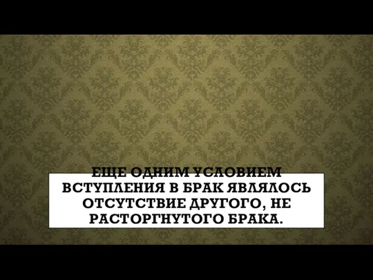 ЕЩЕ ОДНИМ УСЛОВИЕМ ВСТУПЛЕНИЯ В БРАК ЯВЛЯЛОСЬ ОТСУТСТВИЕ ДРУГОГО, НЕ РАСТОРГНУТОГО БРАКА.