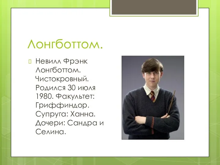 Лонгботтом. Невилл Фрэнк Лонгботтом. Чистокровный. Родился 30 июля 1980. Факультет: Гриффиндор. Супруга: