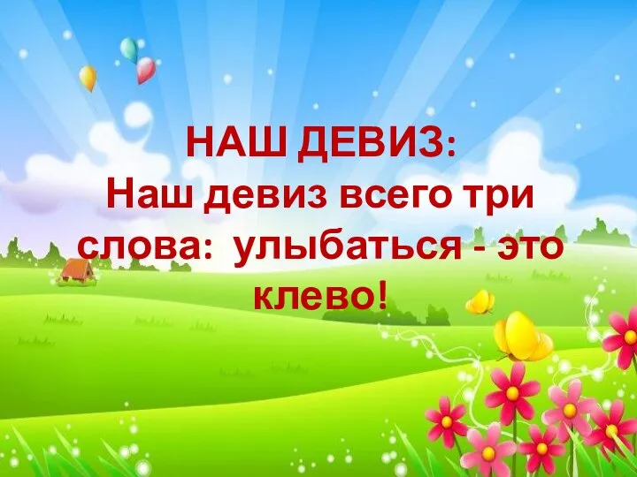 НАШ ДЕВИЗ: Наш девиз всего три слова: улыбаться - это клево!