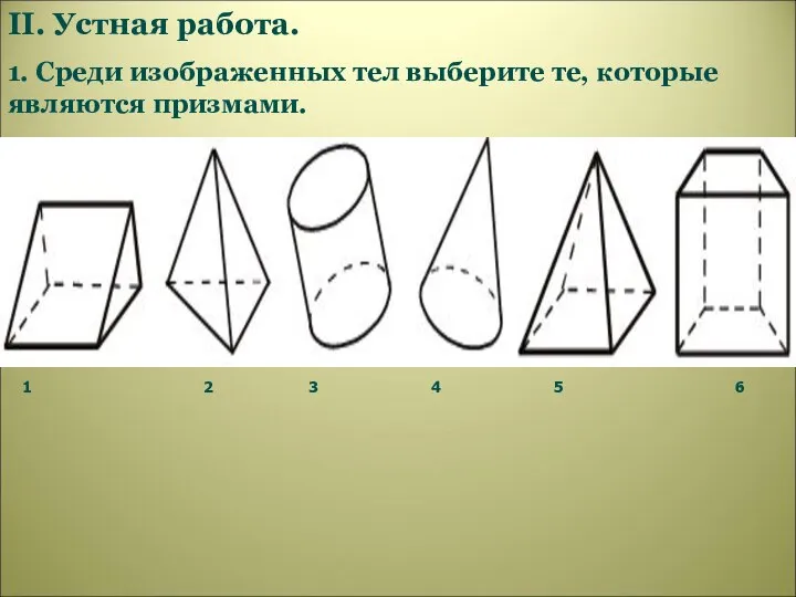 II. Устная работа. 1. Среди изображенных тел выберите те, которые являются призмами.