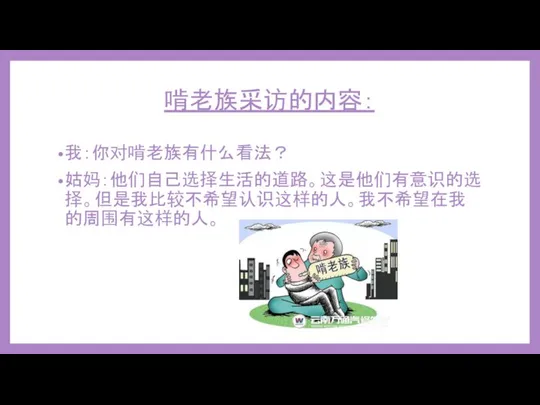 啃老族采访的内容： 我：你对啃老族有什么看法？ 姑妈：他们自己选择生活的道路。这是他们有意识的选择。但是我比较不希望认识这样的人。我不希望在我的周围有这样的人。