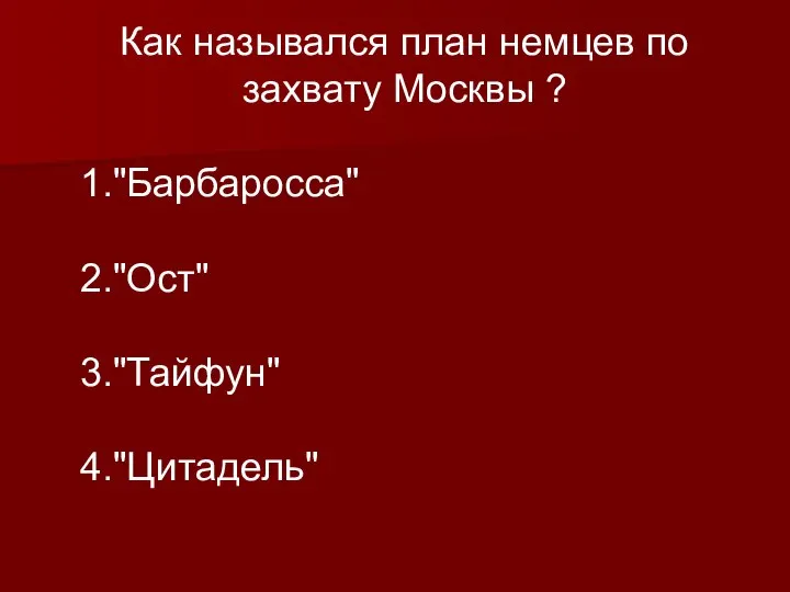 Как назывался план немцев по захвату Москвы ? 1."Барбаросса" 2."Ост" 3."Тайфун" 4."Цитадель"