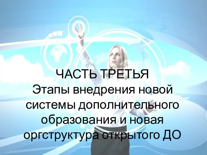 ЧАСТЬ ТРЕТЬЯ Этапы внедрения новой системы дополнительного образования и новая оргструктура открытого ДО