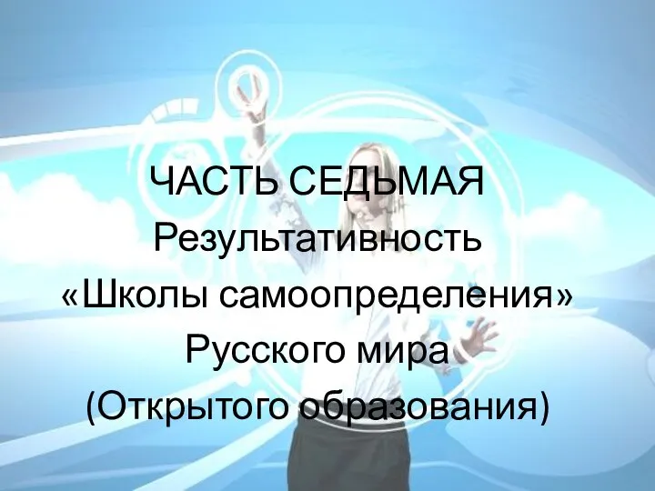 ЧАСТЬ СЕДЬМАЯ Результативность «Школы самоопределения» Русского мира (Открытого образования)