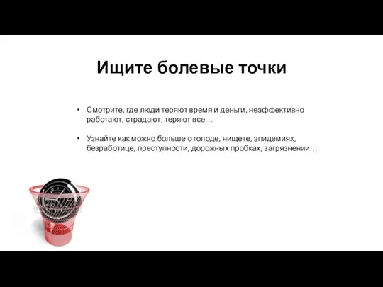 Ищите болевые точки Смотрите, где люди теряют время и деньги, неэффективно работают,