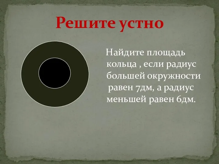 Решите устно Найдите площадь кольца , если радиус большей окружности равен 7дм,