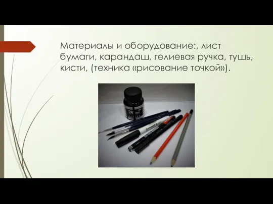 Материалы и оборудование:, лист бумаги, карандаш, гелиевая ручка, тушь, кисти, (техника «рисование точкой»).