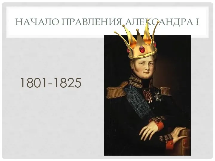 НАЧАЛО ПРАВЛЕНИЯ АЛЕКСАНДРА I 1801-1825