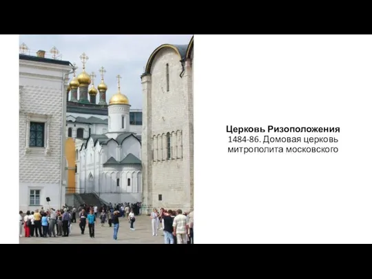 Церковь Ризоположения 1484-86. Домовая церковь митрополита московского