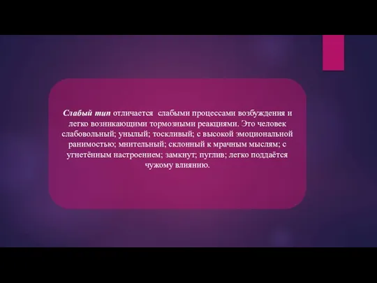 Слабый тип отличается слабыми процессами возбуждения и легко возникающими тормозными реакциями. Это