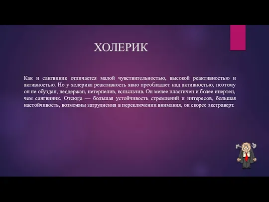 ХОЛЕРИК Как и сангвиник отличается малой чувствительностью, высокой реактивностью и активностью. Но