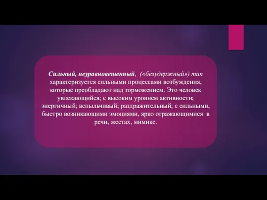 Сильный, неуравновешенный, («безудержный») тип характеризуется сильными процессами возбуждения, которые преобладают над торможением.