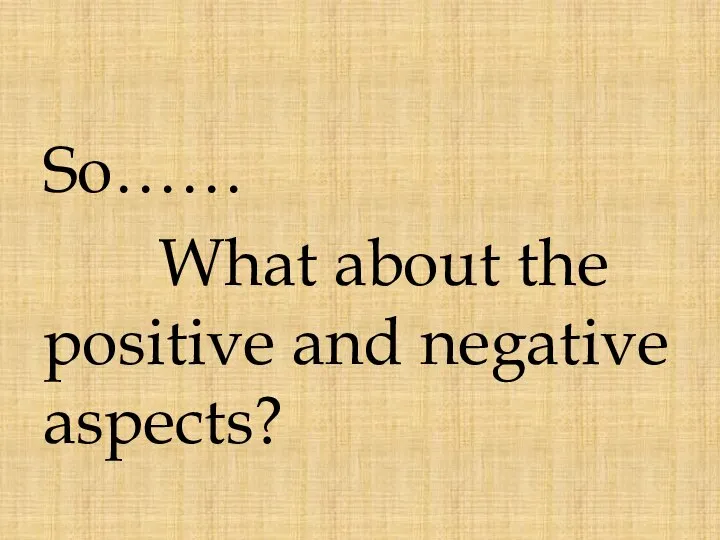 So…… What about the positive and negative aspects?