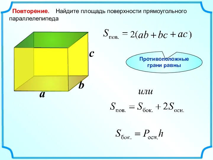 b Повторение. Найдите площадь поверхности прямоугольного параллелепипеда a c Противоположные грани равны