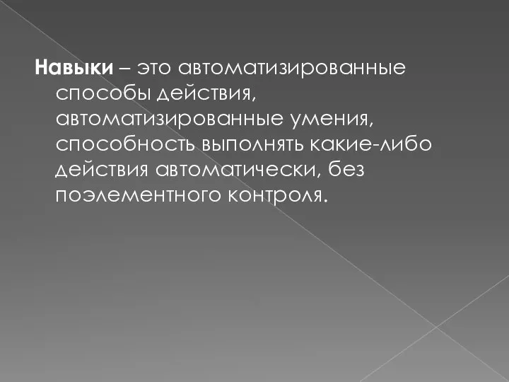 Навыки – это автоматизированные способы действия, автоматизированные умения, способность выполнять какие-либо действия автоматически, без поэлементного контроля.