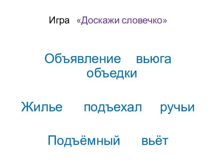 Игра «Доскажи словечко» Объявление вьюга объедки Жилье подъехал ручьи Подъёмный вьёт