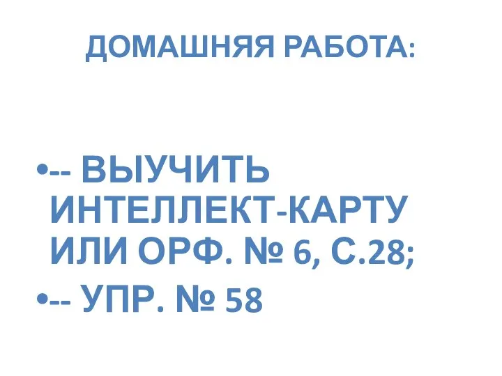 ДОМАШНЯЯ РАБОТА: -- ВЫУЧИТЬ ИНТЕЛЛЕКТ-КАРТУ ИЛИ ОРФ. № 6, С.28; -- УПР. № 58