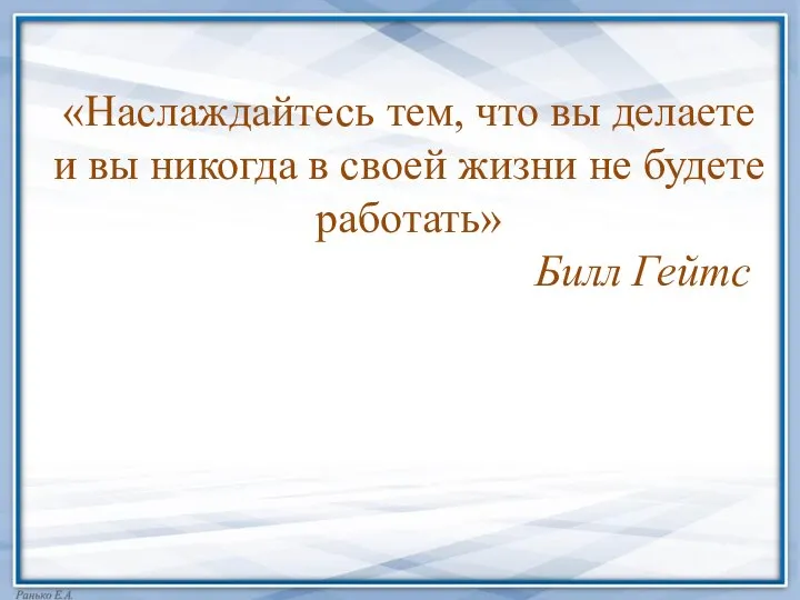 «Наслаждайтесь тем, что вы делаете и вы никогда в своей жизни не будете работать» Билл Гейтс