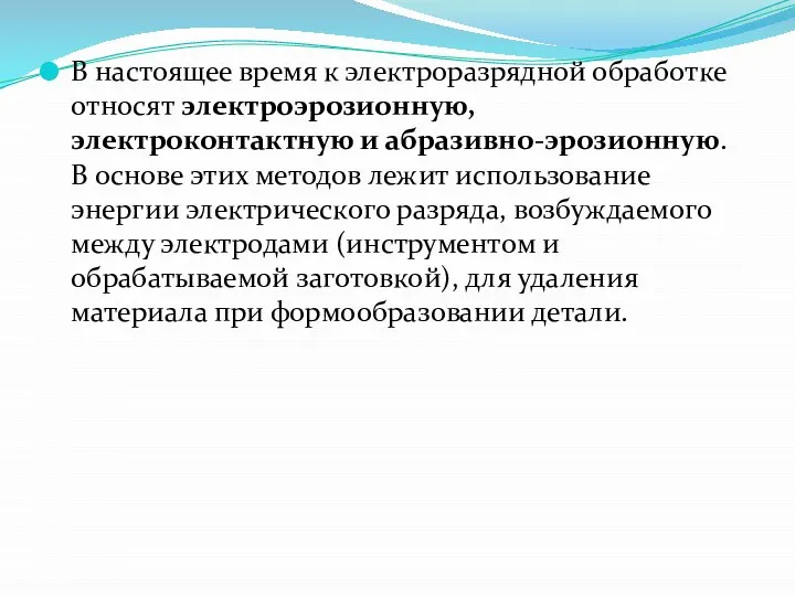 В настоящее время к электроразрядной обработке относят электро­эрозионную, электроконтактную и абразивно-эрозионную. В