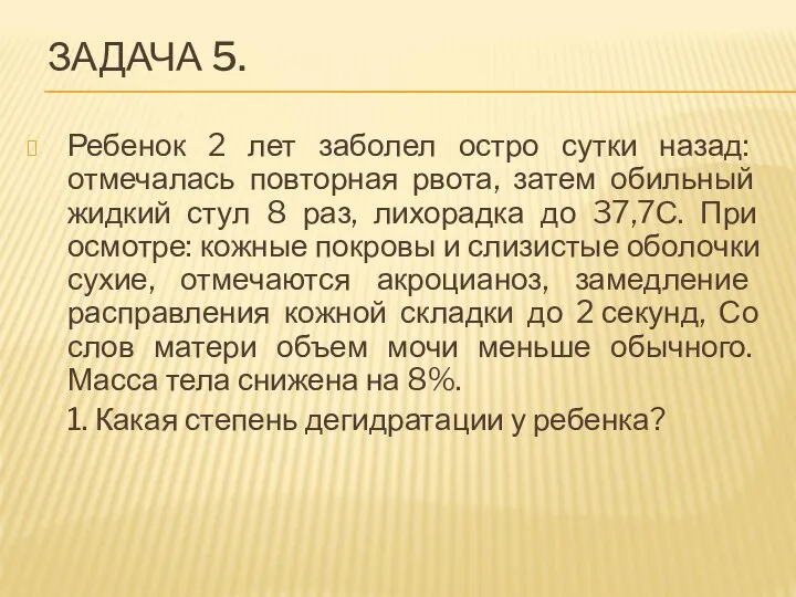 ЗАДАЧА 5. Ребенок 2 лет заболел остро сутки назад: отмечалась повторная рвота,